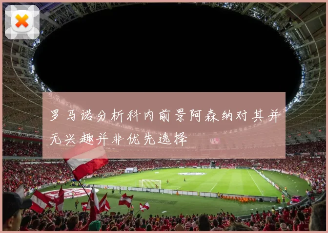 罗马诺分析科内前景阿森纳对其并无兴趣并非优先选择