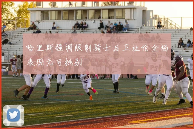 哈里斯强调限制骑士后卫杜伦全场表现无可挑剔