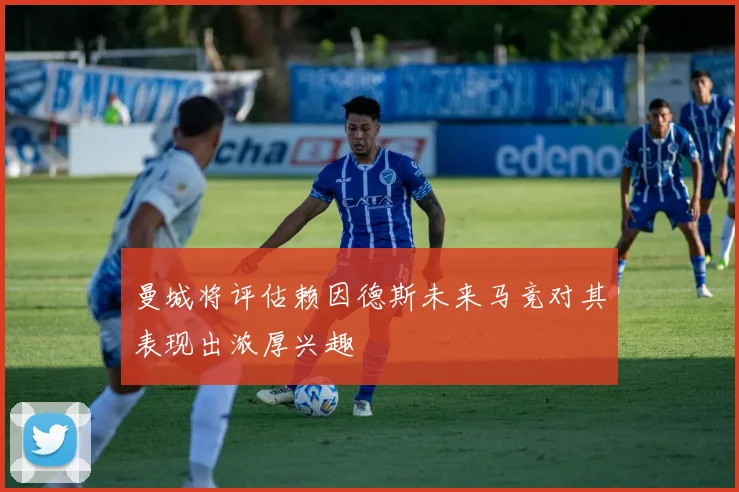 曼城将评估赖因德斯未来马竞对其表现出浓厚兴趣