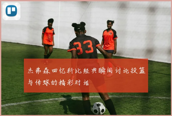 杰弗森回忆科比经典瞬间讨论投篮与传球的精彩对话
