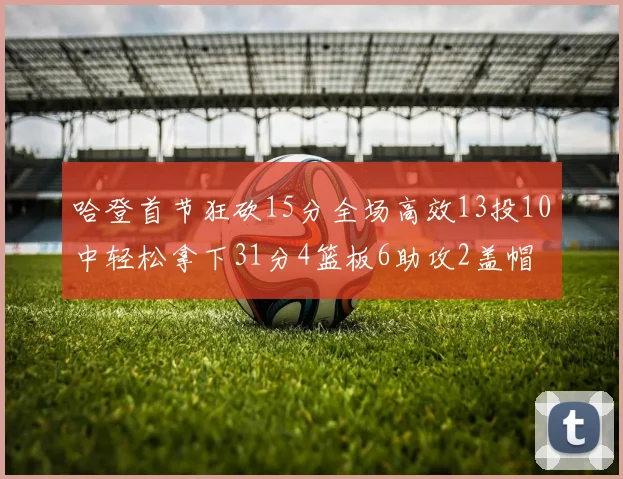 哈登首节狂砍15分全场高效13投10中轻松拿下31分4篮板6助攻2盖帽