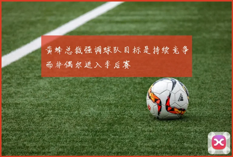 黄蜂总裁强调球队目标是持续竞争而非偶尔进入季后赛