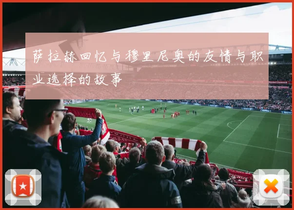萨拉赫回忆与穆里尼奥的友情与职业选择的故事