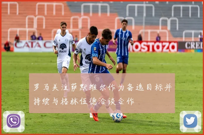 罗马关注萨默维尔作为备选目标并持续与格林伍德洽谈合作