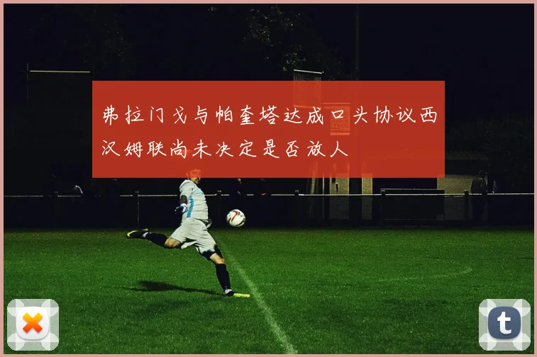 弗拉门戈与帕奎塔达成口头协议西汉姆联尚未决定是否放人
