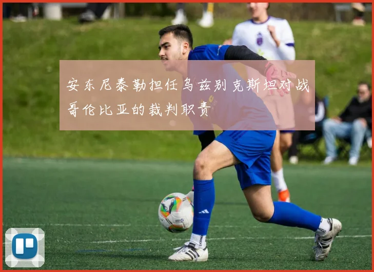 安东尼泰勒担任乌兹别克斯坦对战哥伦比亚的裁判职责