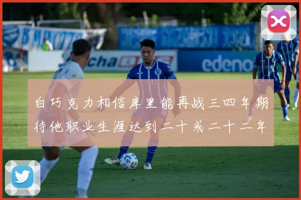 白巧克力相信库里能再战三四年期待他职业生涯达到二十或二十二年